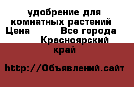 удобрение для комнатных растений › Цена ­ 150 - Все города  »    . Красноярский край